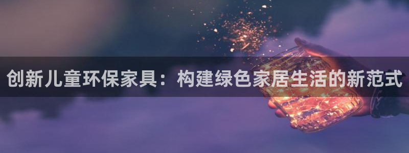 意昂5(KGAME)平台登录网站：创新儿童环保家具：构建绿色