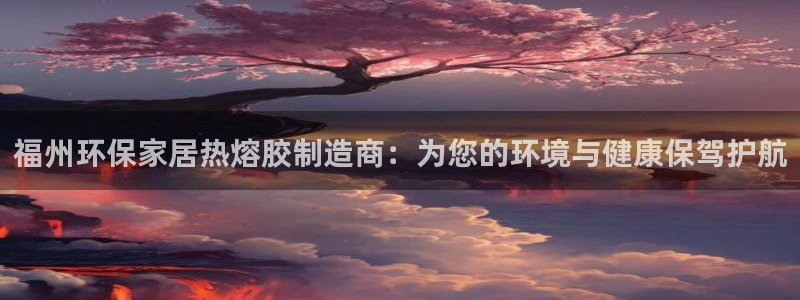 意昂5(KGAME)平台得专用通道：福州环保家居热熔胶制造商