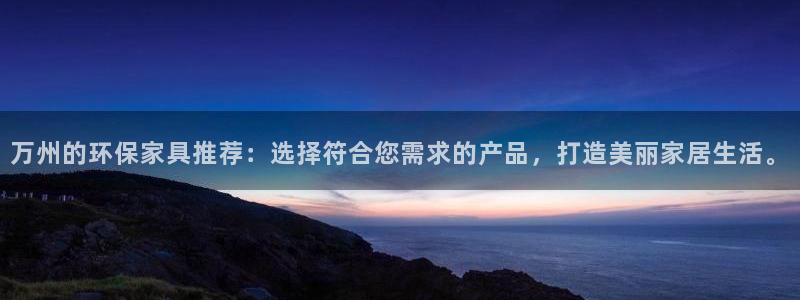 意昂5(KGAME)平台代理怎么赚钱的：万州的环保家具推荐：