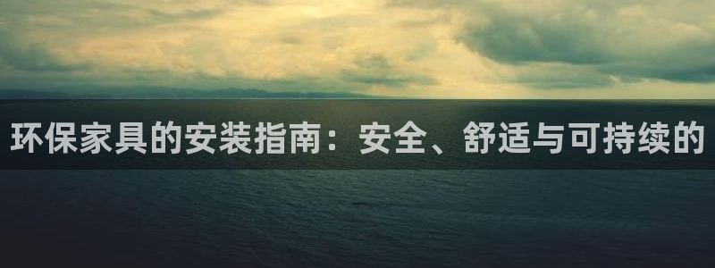 意昂5(KGAME)注册登录测速：环保家具的安装指南：安全、