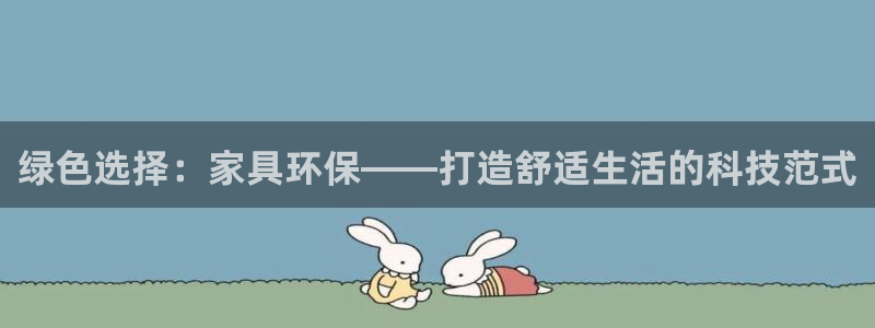 意昂5(KGAME)平台在线注册：绿色选择：家具环保——打造