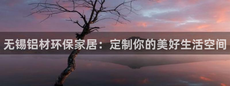 意昂5(KGAME)代理登录中心：无锡铝材环保家居：定制你的