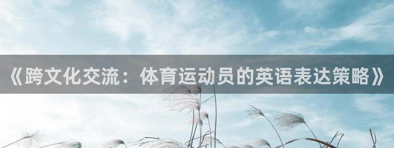 成都金熊猫体育：《跨文化交流：体育运动员的英语表达策略》